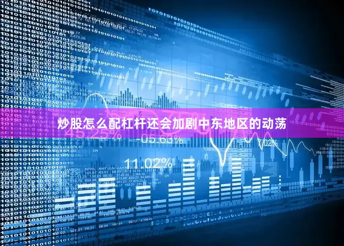 炒股怎么配杠杆还会加剧中东地区的动荡
