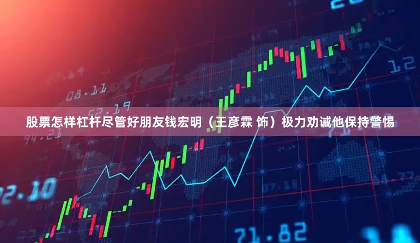 股票怎样杠杆尽管好朋友钱宏明（王彦霖 饰）极力劝诫他保持警惕