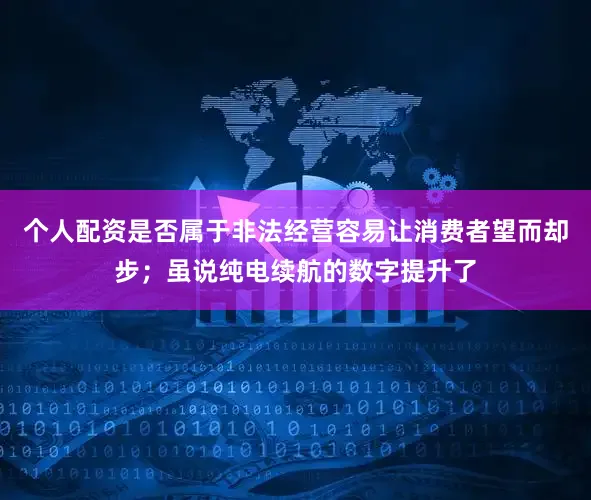 个人配资是否属于非法经营容易让消费者望而却步；虽说纯电续航的数字提升了