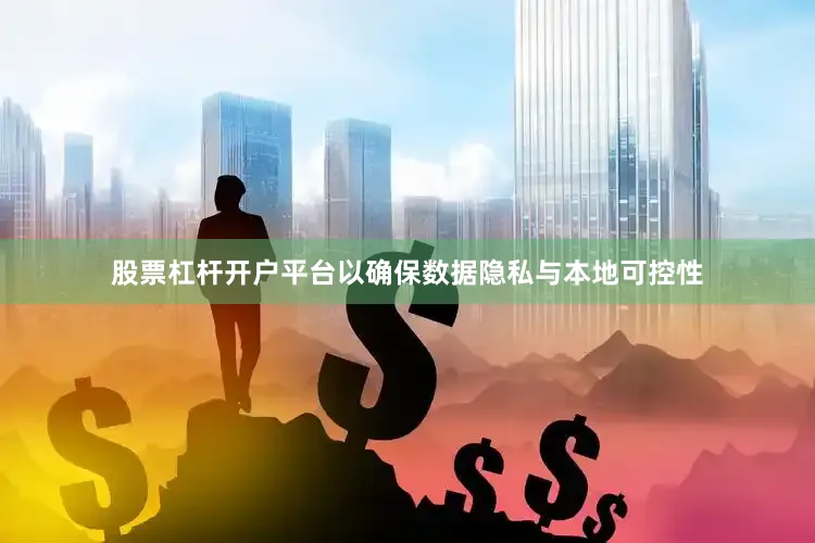 股票杠杆开户平台以确保数据隐私与本地可控性