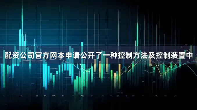 配资公司官方网本申请公开了一种控制方法及控制装置中