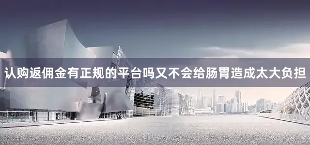认购返佣金有正规的平台吗又不会给肠胃造成太大负担