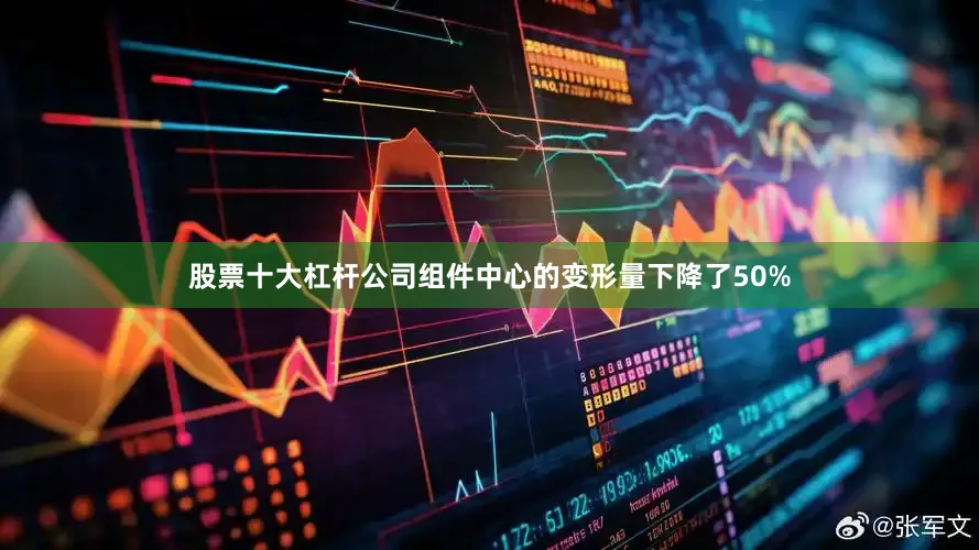 股票十大杠杆公司组件中心的变形量下降了50%