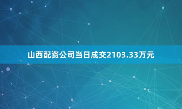 山西配资公司当日成交2103.33万元