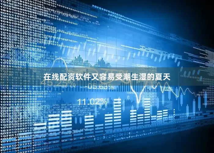 在线配资软件又容易受潮生湿的夏天