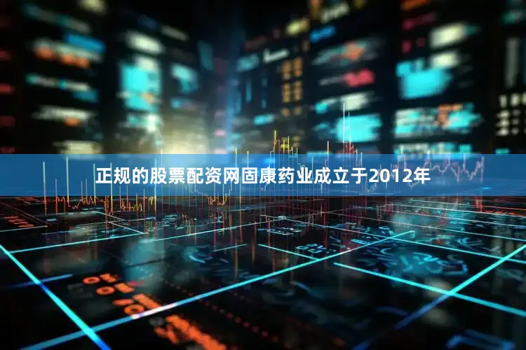 正规的股票配资网固康药业成立于2012年