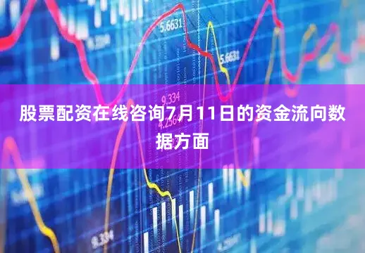 股票配资在线咨询7月11日的资金流向数据方面