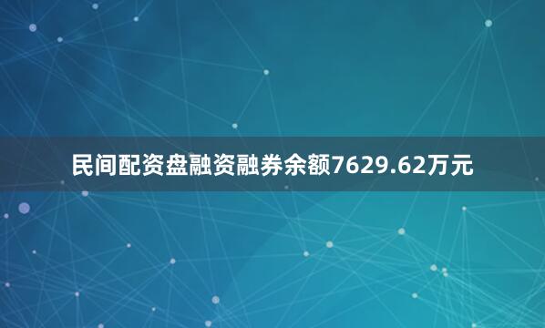 民间配资盘融资融券余额7629.62万元
