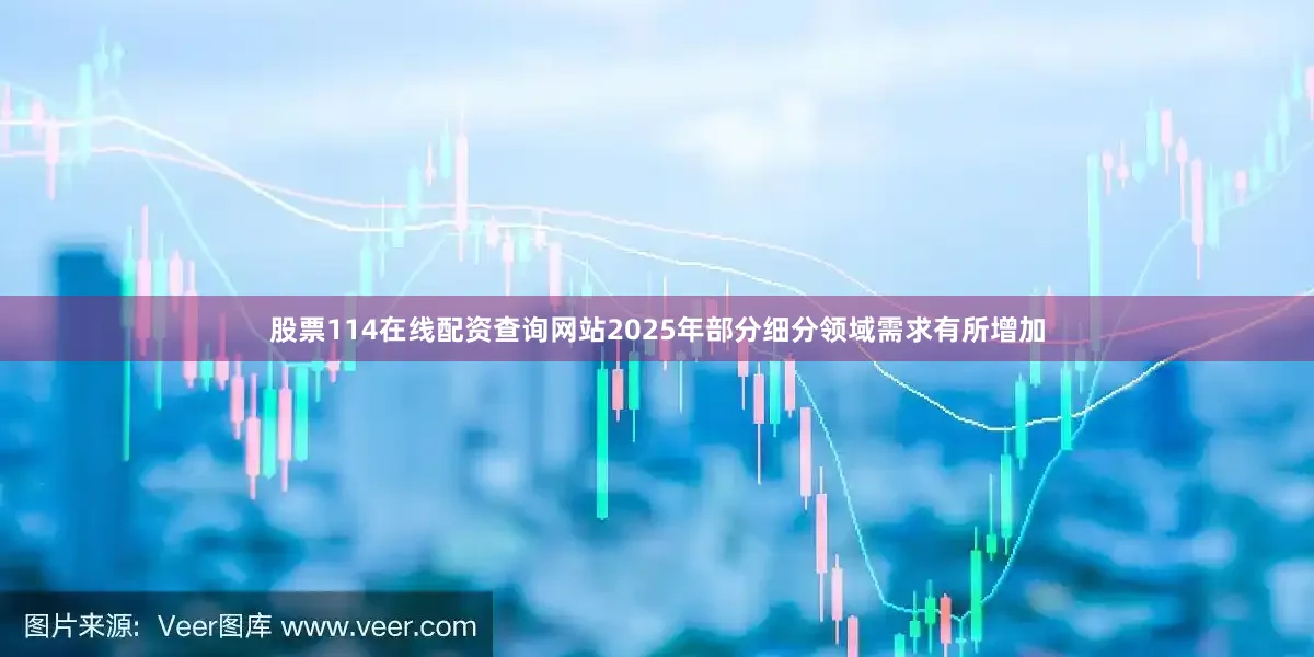 股票114在线配资查询网站2025年部分细分领域需求有所增加