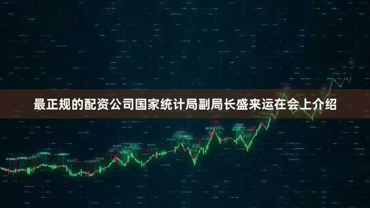最正规的配资公司　　国家统计局副局长盛来运在会上介绍