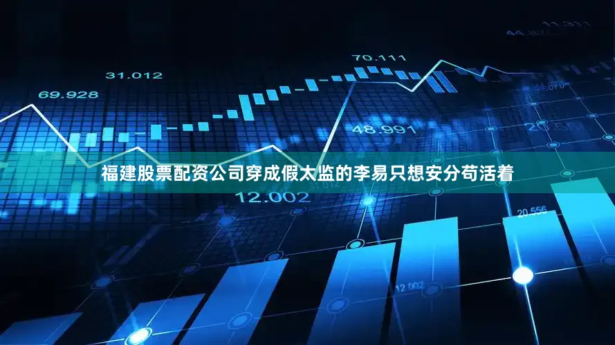 福建股票配资公司穿成假太监的李易只想安分苟活着