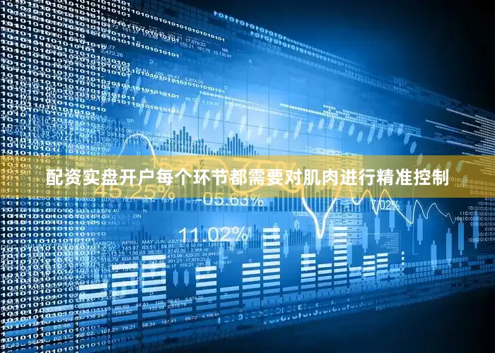 配资实盘开户每个环节都需要对肌肉进行精准控制