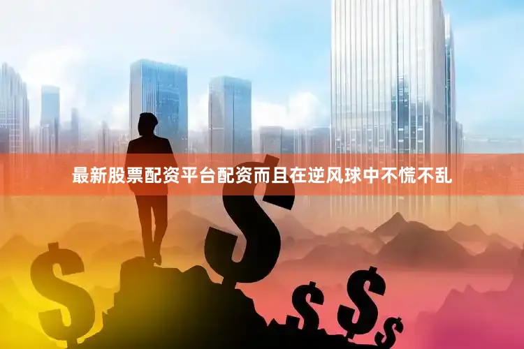 最新股票配资平台配资而且在逆风球中不慌不乱