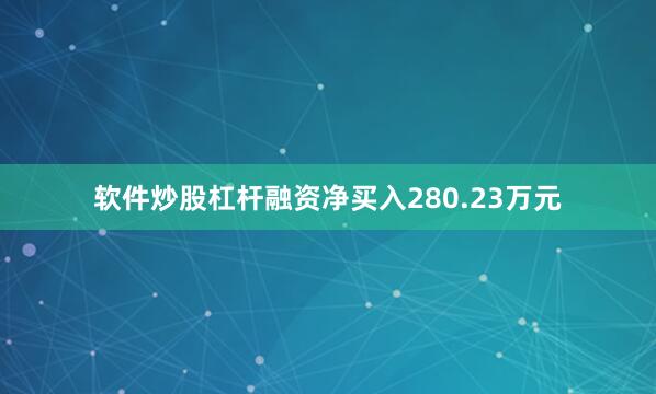 软件炒股杠杆融资净买入280.23万元