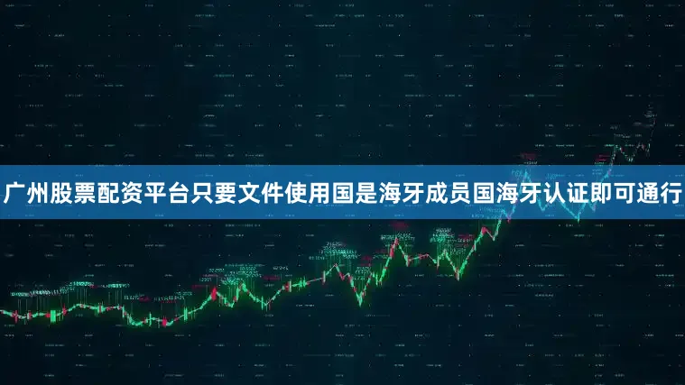 广州股票配资平台只要文件使用国是海牙成员国海牙认证即可通行