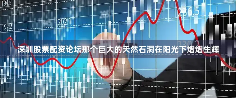 深圳股票配资论坛那个巨大的天然石洞在阳光下熠熠生辉