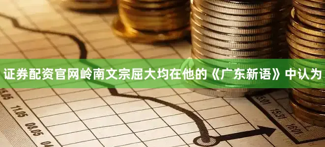证券配资官网岭南文宗屈大均在他的《广东新语》中认为