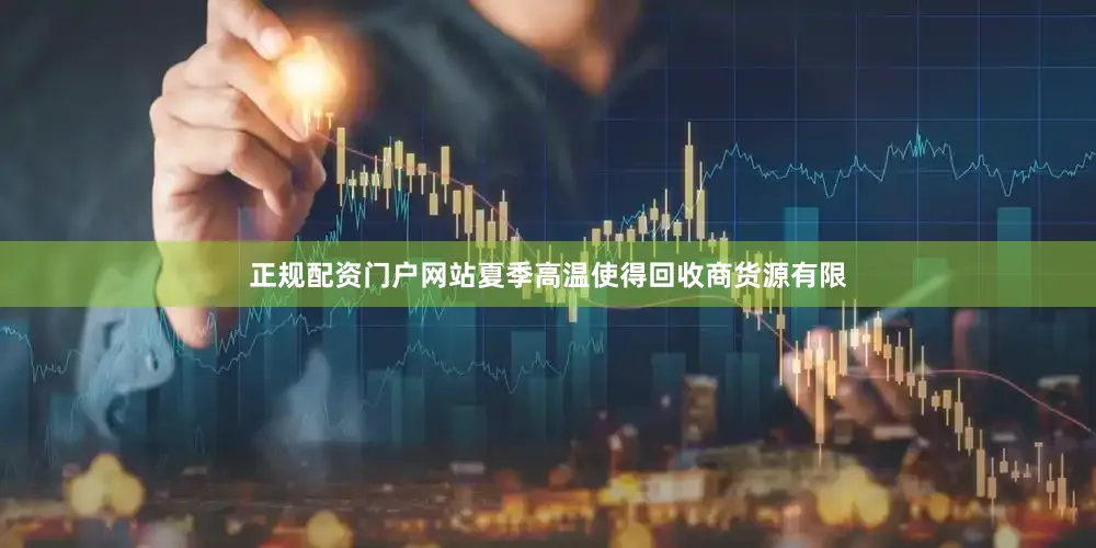 正规配资门户网站夏季高温使得回收商货源有限