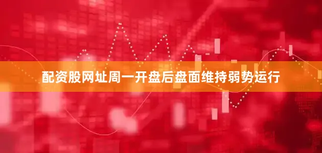 配资股网址周一开盘后盘面维持弱势运行