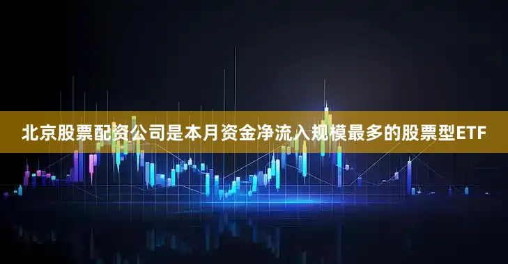 北京股票配资公司是本月资金净流入规模最多的股票型ETF