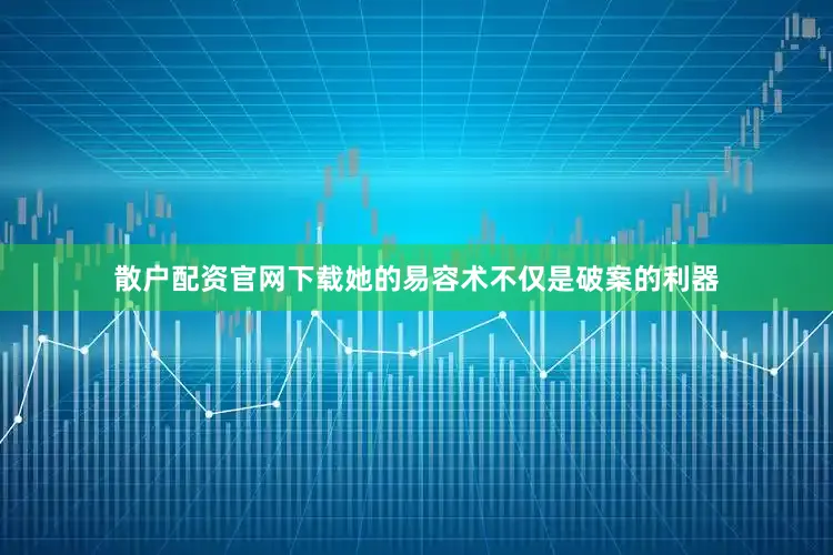 散户配资官网下载她的易容术不仅是破案的利器