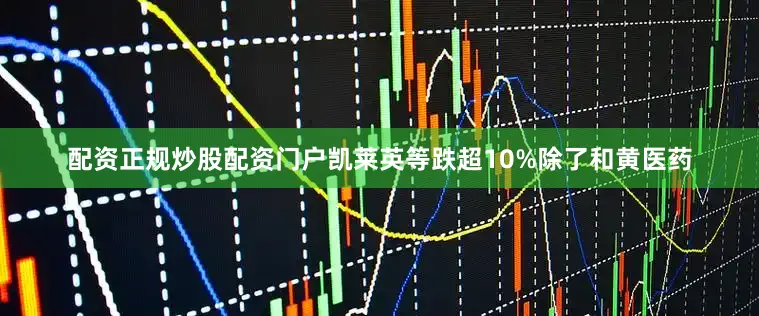 配资正规炒股配资门户凯莱英等跌超10%除了和黄医药
