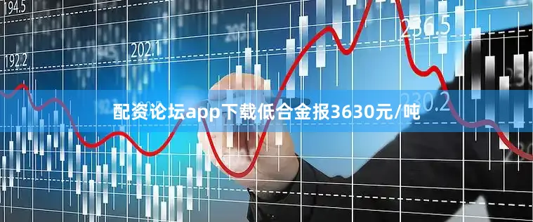配资论坛app下载低合金报3630元/吨