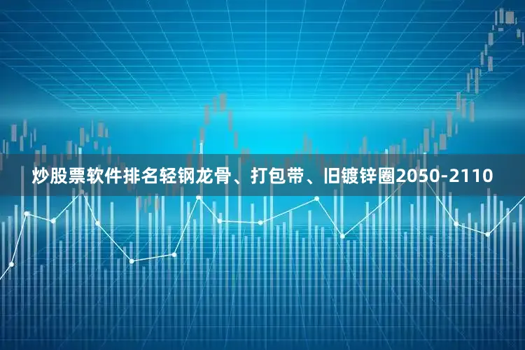 炒股票软件排名轻钢龙骨、打包带、旧镀锌圈2050-2110