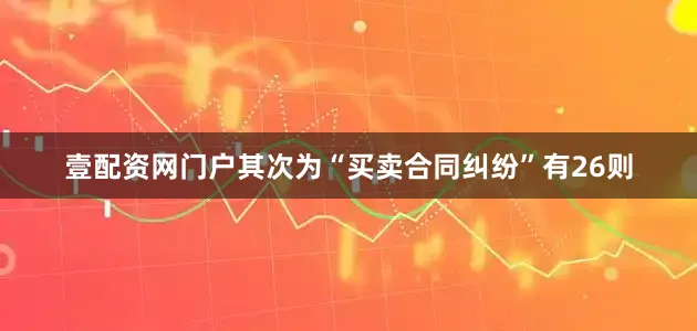 壹配资网门户其次为“买卖合同纠纷”有26则