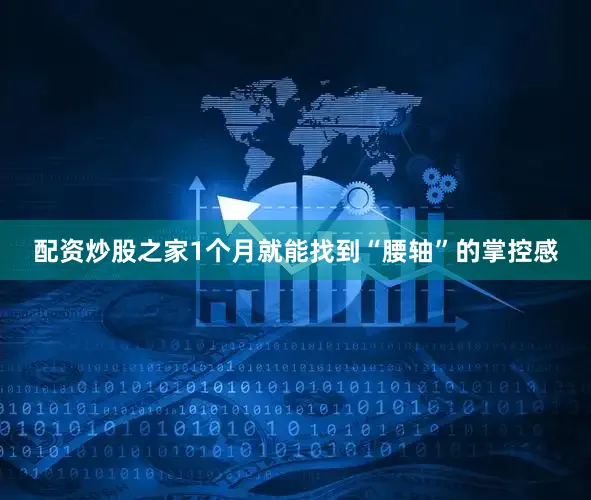 配资炒股之家1个月就能找到“腰轴”的掌控感