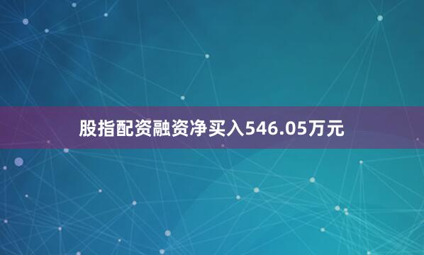股指配资融资净买入546.05万元