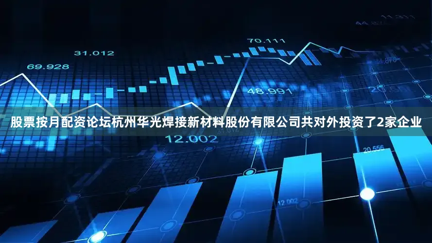 股票按月配资论坛杭州华光焊接新材料股份有限公司共对外投资了2家企业