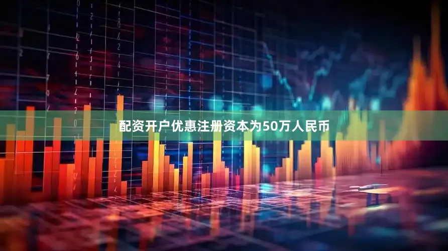 配资开户优惠注册资本为50万人民币