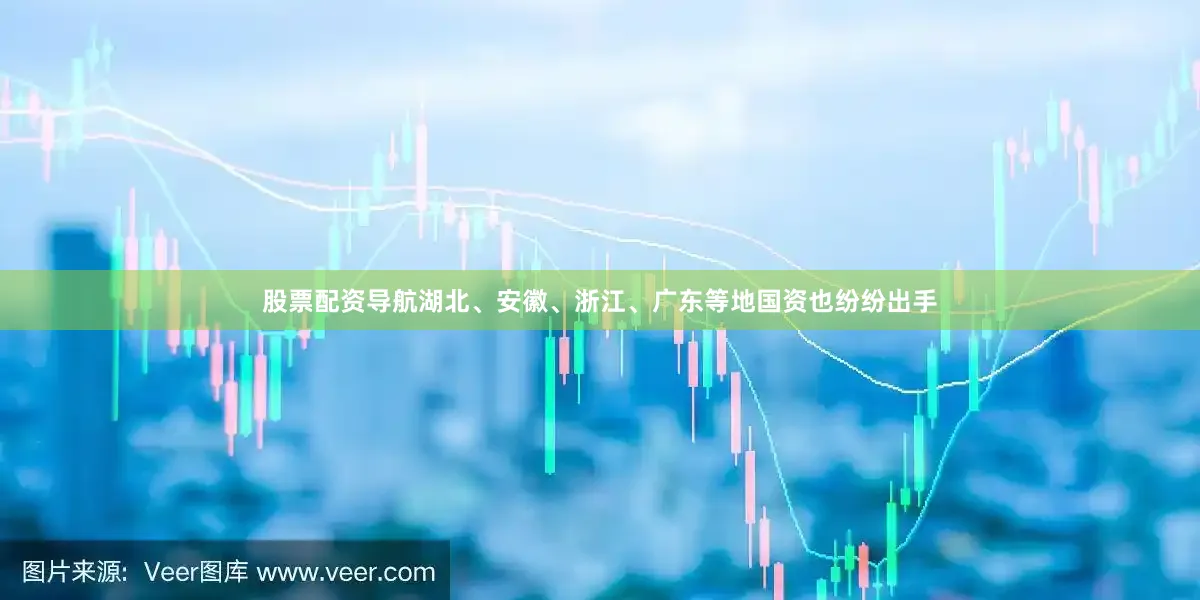 股票配资导航湖北、安徽、浙江、广东等地国资也纷纷出手