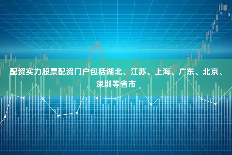 配资实力股票配资门户包括湖北、江苏、上海、广东、北京、深圳等省市
