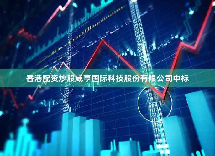 香港配资炒股咸亨国际科技股份有限公司中标
