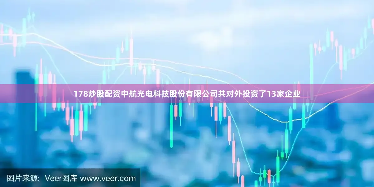 178炒股配资中航光电科技股份有限公司共对外投资了13家企业