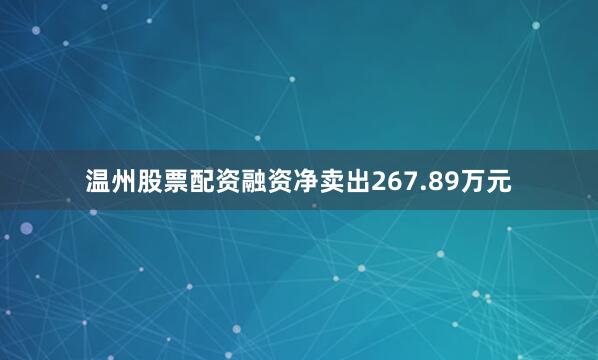 温州股票配资融资净卖出267.89万元