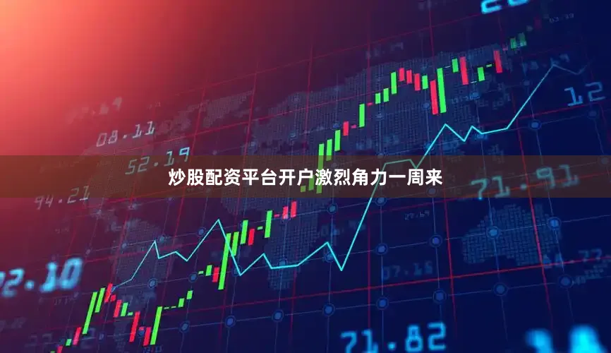 炒股配资平台开户激烈角力一周来