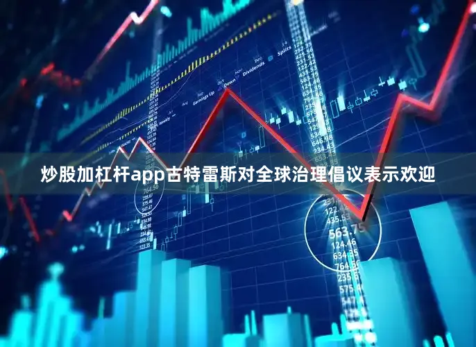 炒股加杠杆app古特雷斯对全球治理倡议表示欢迎