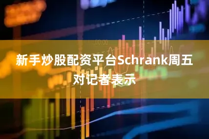 新手炒股配资平台　　Schrank周五对记者表示