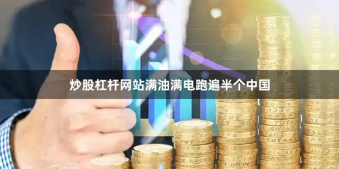 炒股杠杆网站满油满电跑遍半个中国