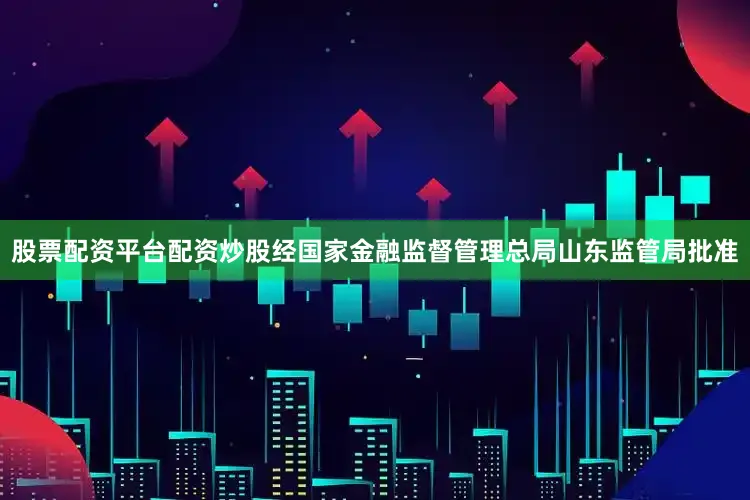股票配资平台配资炒股经国家金融监督管理总局山东监管局批准