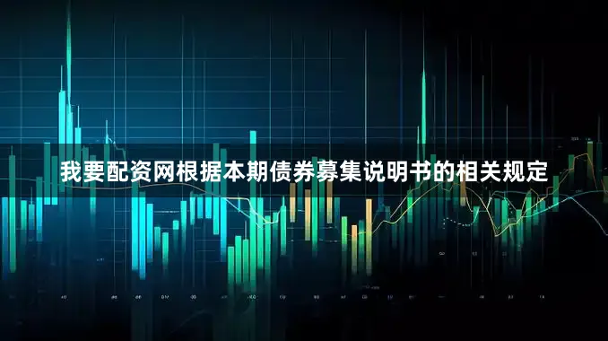 我要配资网根据本期债券募集说明书的相关规定