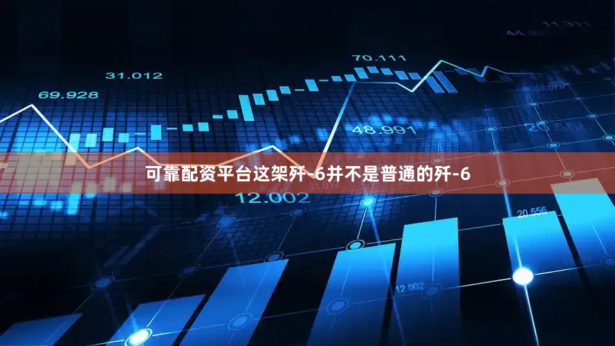 可靠配资平台这架歼-6并不是普通的歼-6